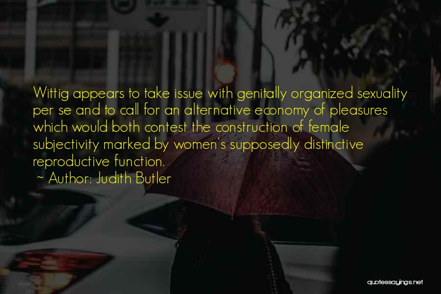 Judith Butler Quotes: Wittig Appears To Take Issue With Genitally Organized Sexuality Per Se And To Call For An Alternative Economy Of Pleasures
