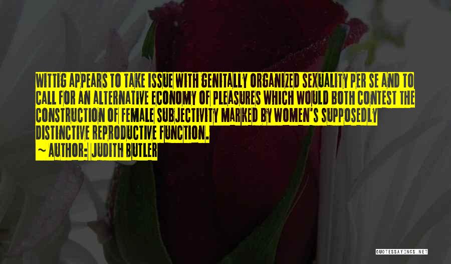 Judith Butler Quotes: Wittig Appears To Take Issue With Genitally Organized Sexuality Per Se And To Call For An Alternative Economy Of Pleasures