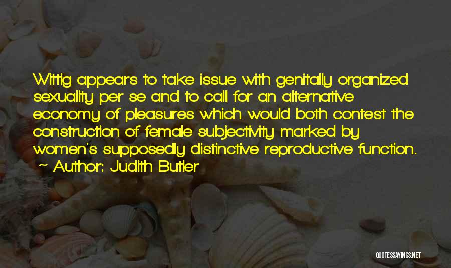 Judith Butler Quotes: Wittig Appears To Take Issue With Genitally Organized Sexuality Per Se And To Call For An Alternative Economy Of Pleasures