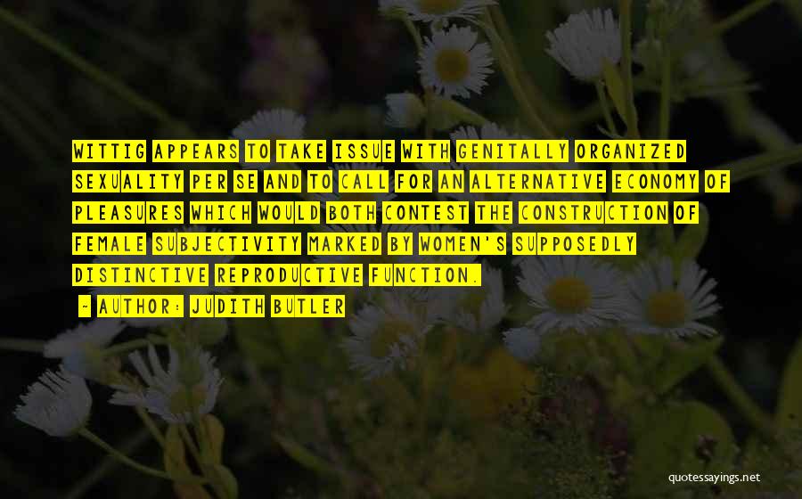 Judith Butler Quotes: Wittig Appears To Take Issue With Genitally Organized Sexuality Per Se And To Call For An Alternative Economy Of Pleasures