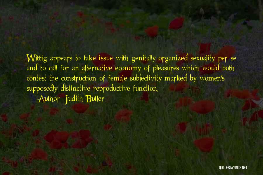 Judith Butler Quotes: Wittig Appears To Take Issue With Genitally Organized Sexuality Per Se And To Call For An Alternative Economy Of Pleasures