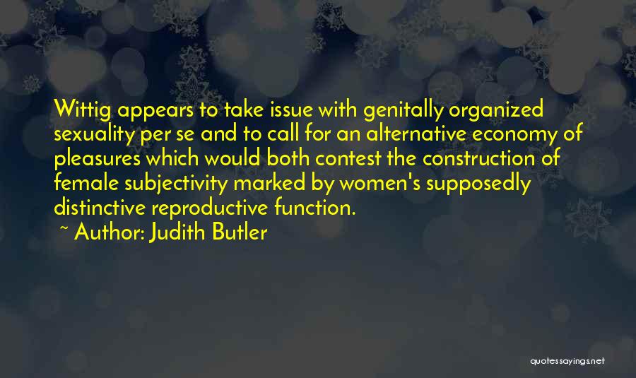 Judith Butler Quotes: Wittig Appears To Take Issue With Genitally Organized Sexuality Per Se And To Call For An Alternative Economy Of Pleasures