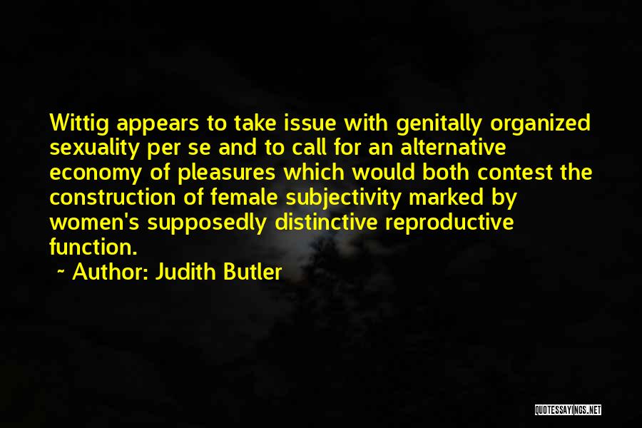 Judith Butler Quotes: Wittig Appears To Take Issue With Genitally Organized Sexuality Per Se And To Call For An Alternative Economy Of Pleasures