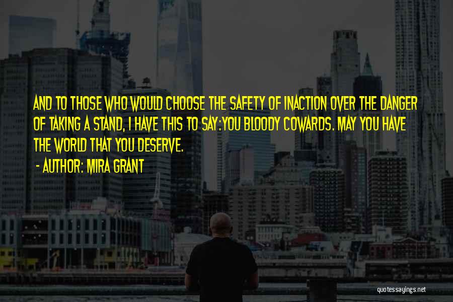 Mira Grant Quotes: And To Those Who Would Choose The Safety Of Inaction Over The Danger Of Taking A Stand, I Have This