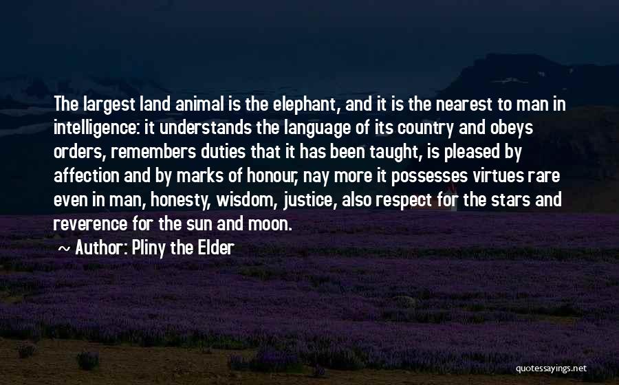 Pliny The Elder Quotes: The Largest Land Animal Is The Elephant, And It Is The Nearest To Man In Intelligence: It Understands The Language