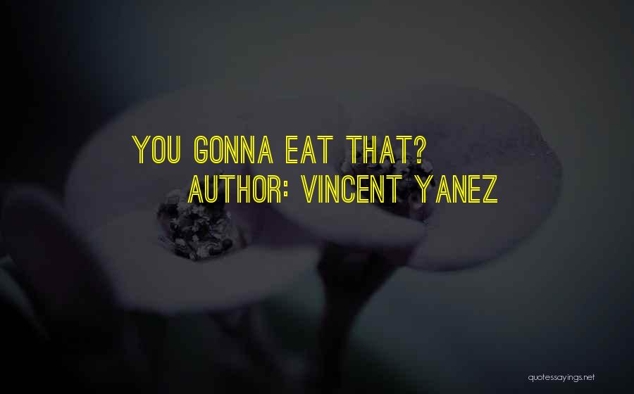 Vincent Yanez Quotes: You Gonna Eat That?