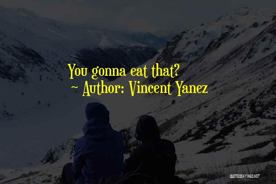 Vincent Yanez Quotes: You Gonna Eat That?