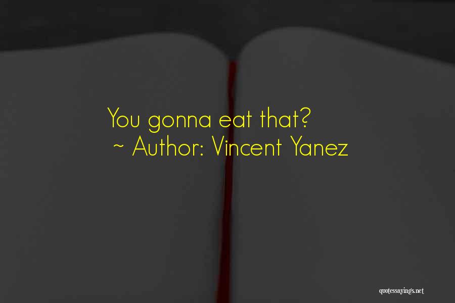 Vincent Yanez Quotes: You Gonna Eat That?