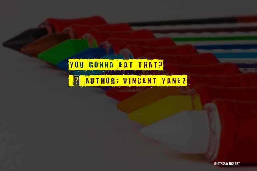 Vincent Yanez Quotes: You Gonna Eat That?