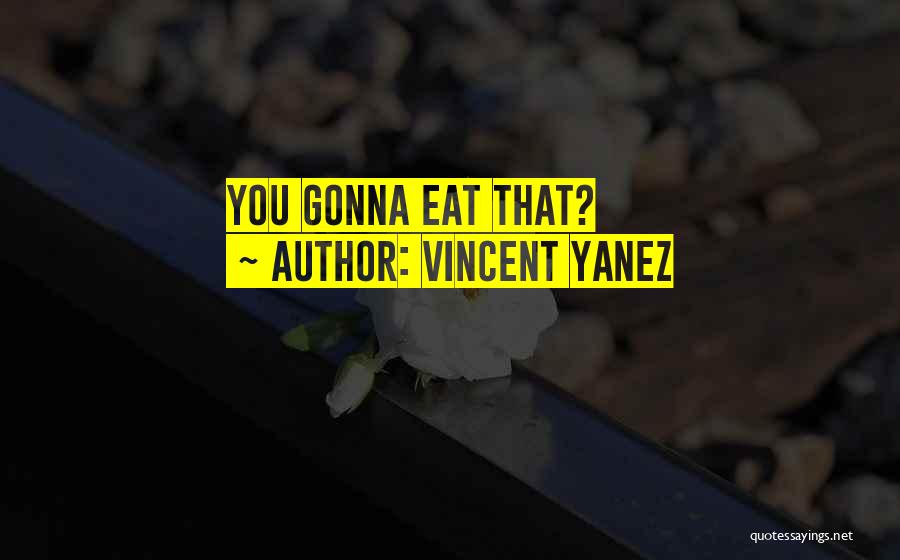 Vincent Yanez Quotes: You Gonna Eat That?