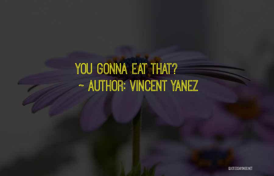 Vincent Yanez Quotes: You Gonna Eat That?