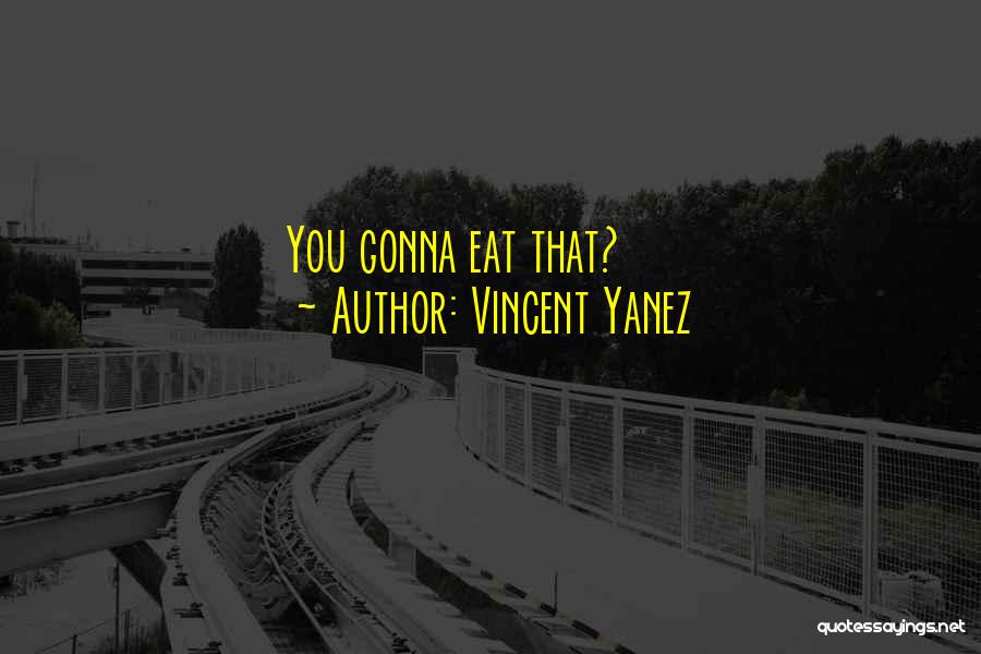 Vincent Yanez Quotes: You Gonna Eat That?