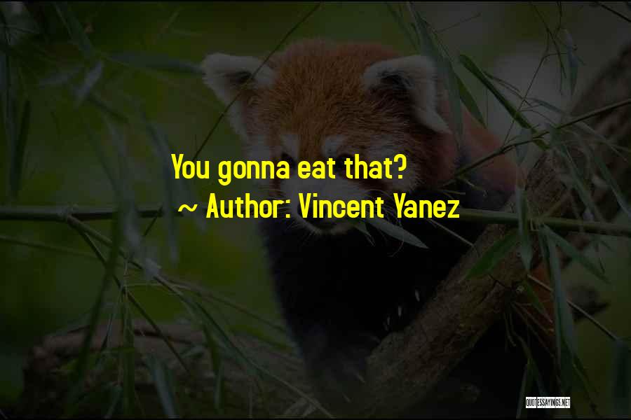 Vincent Yanez Quotes: You Gonna Eat That?