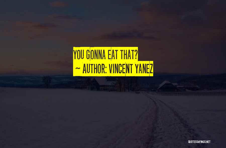 Vincent Yanez Quotes: You Gonna Eat That?