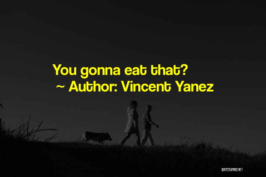 Vincent Yanez Quotes: You Gonna Eat That?