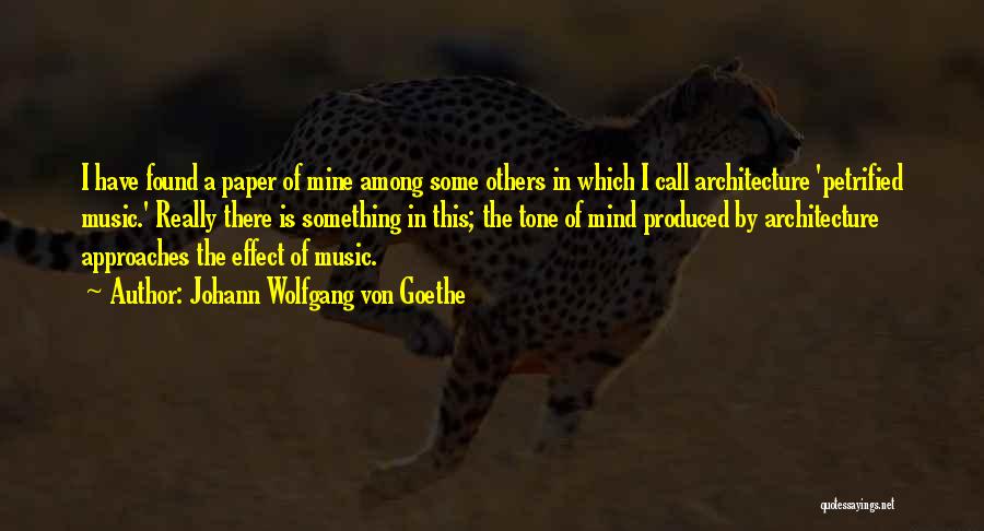 Johann Wolfgang Von Goethe Quotes: I Have Found A Paper Of Mine Among Some Others In Which I Call Architecture 'petrified Music.' Really There Is