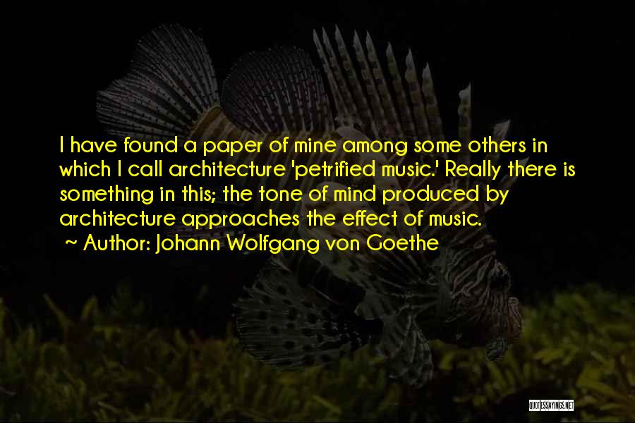 Johann Wolfgang Von Goethe Quotes: I Have Found A Paper Of Mine Among Some Others In Which I Call Architecture 'petrified Music.' Really There Is