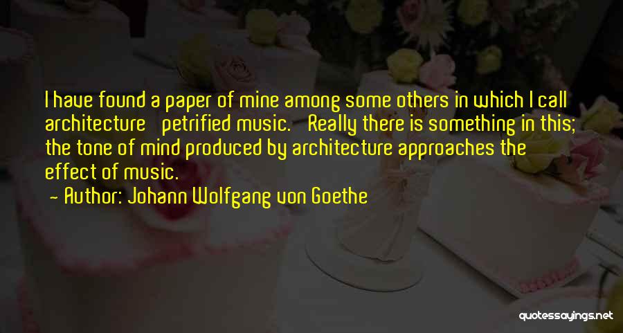 Johann Wolfgang Von Goethe Quotes: I Have Found A Paper Of Mine Among Some Others In Which I Call Architecture 'petrified Music.' Really There Is
