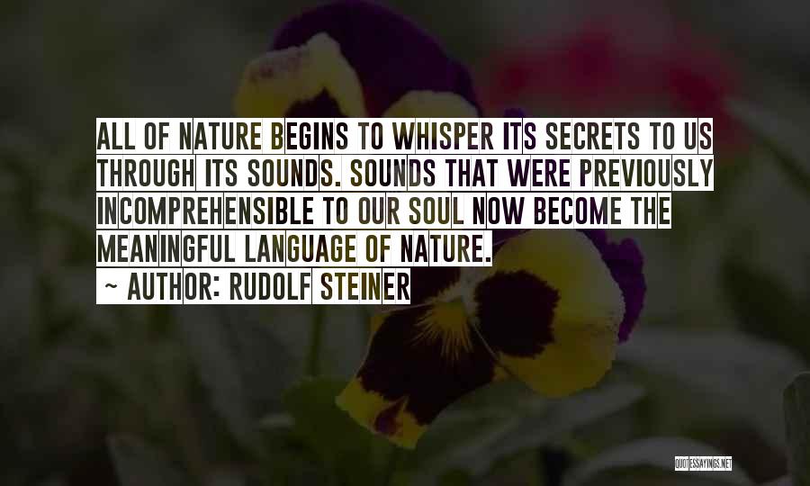 Rudolf Steiner Quotes: All Of Nature Begins To Whisper Its Secrets To Us Through Its Sounds. Sounds That Were Previously Incomprehensible To Our