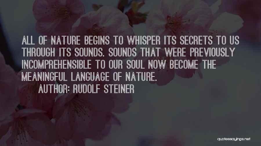Rudolf Steiner Quotes: All Of Nature Begins To Whisper Its Secrets To Us Through Its Sounds. Sounds That Were Previously Incomprehensible To Our