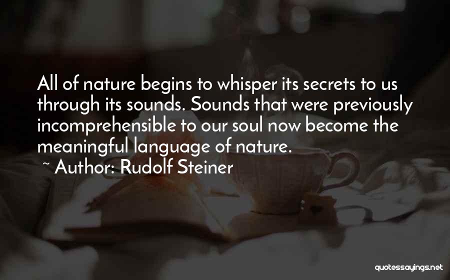 Rudolf Steiner Quotes: All Of Nature Begins To Whisper Its Secrets To Us Through Its Sounds. Sounds That Were Previously Incomprehensible To Our