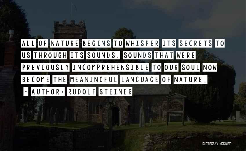 Rudolf Steiner Quotes: All Of Nature Begins To Whisper Its Secrets To Us Through Its Sounds. Sounds That Were Previously Incomprehensible To Our