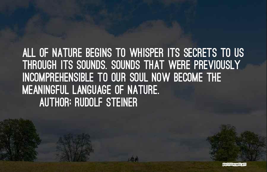 Rudolf Steiner Quotes: All Of Nature Begins To Whisper Its Secrets To Us Through Its Sounds. Sounds That Were Previously Incomprehensible To Our