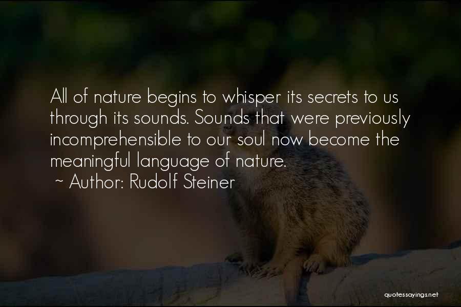 Rudolf Steiner Quotes: All Of Nature Begins To Whisper Its Secrets To Us Through Its Sounds. Sounds That Were Previously Incomprehensible To Our