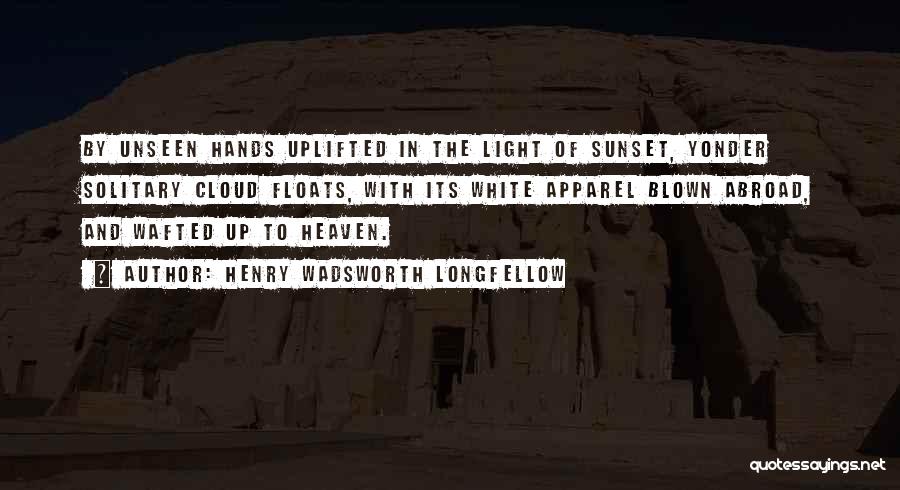 Henry Wadsworth Longfellow Quotes: By Unseen Hands Uplifted In The Light Of Sunset, Yonder Solitary Cloud Floats, With Its White Apparel Blown Abroad, And