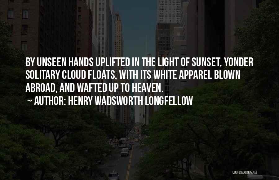 Henry Wadsworth Longfellow Quotes: By Unseen Hands Uplifted In The Light Of Sunset, Yonder Solitary Cloud Floats, With Its White Apparel Blown Abroad, And