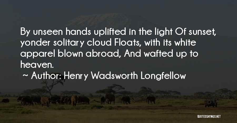 Henry Wadsworth Longfellow Quotes: By Unseen Hands Uplifted In The Light Of Sunset, Yonder Solitary Cloud Floats, With Its White Apparel Blown Abroad, And