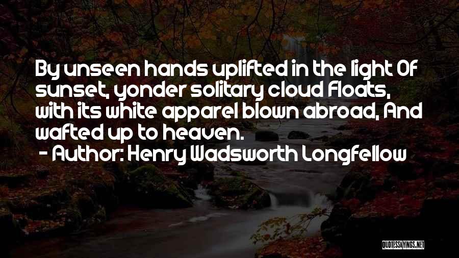 Henry Wadsworth Longfellow Quotes: By Unseen Hands Uplifted In The Light Of Sunset, Yonder Solitary Cloud Floats, With Its White Apparel Blown Abroad, And