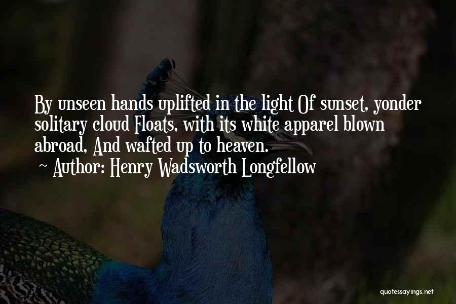 Henry Wadsworth Longfellow Quotes: By Unseen Hands Uplifted In The Light Of Sunset, Yonder Solitary Cloud Floats, With Its White Apparel Blown Abroad, And