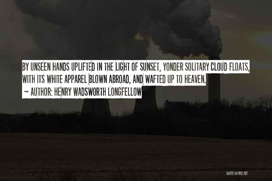 Henry Wadsworth Longfellow Quotes: By Unseen Hands Uplifted In The Light Of Sunset, Yonder Solitary Cloud Floats, With Its White Apparel Blown Abroad, And