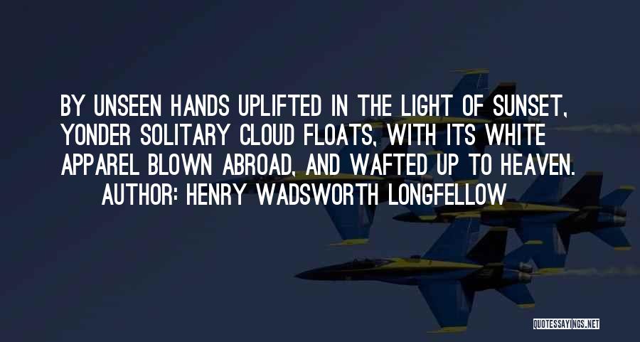 Henry Wadsworth Longfellow Quotes: By Unseen Hands Uplifted In The Light Of Sunset, Yonder Solitary Cloud Floats, With Its White Apparel Blown Abroad, And