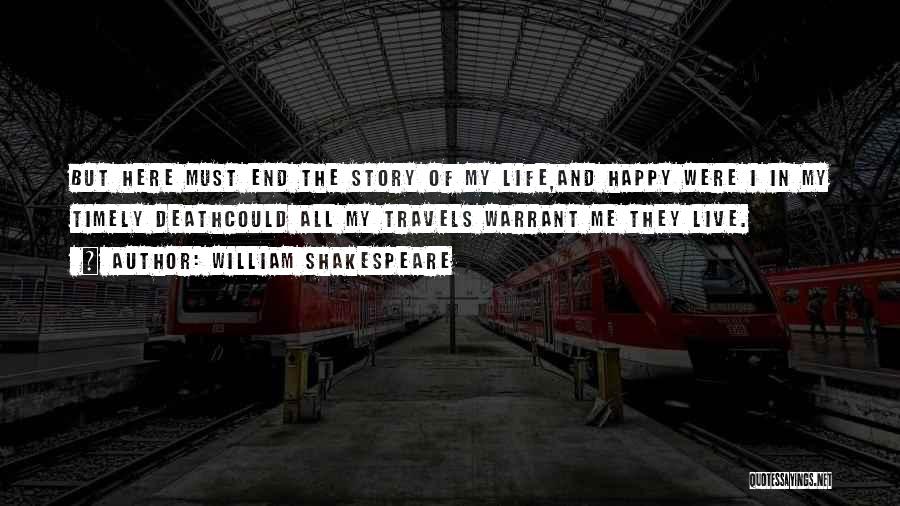 William Shakespeare Quotes: But Here Must End The Story Of My Life,and Happy Were I In My Timely Deathcould All My Travels Warrant