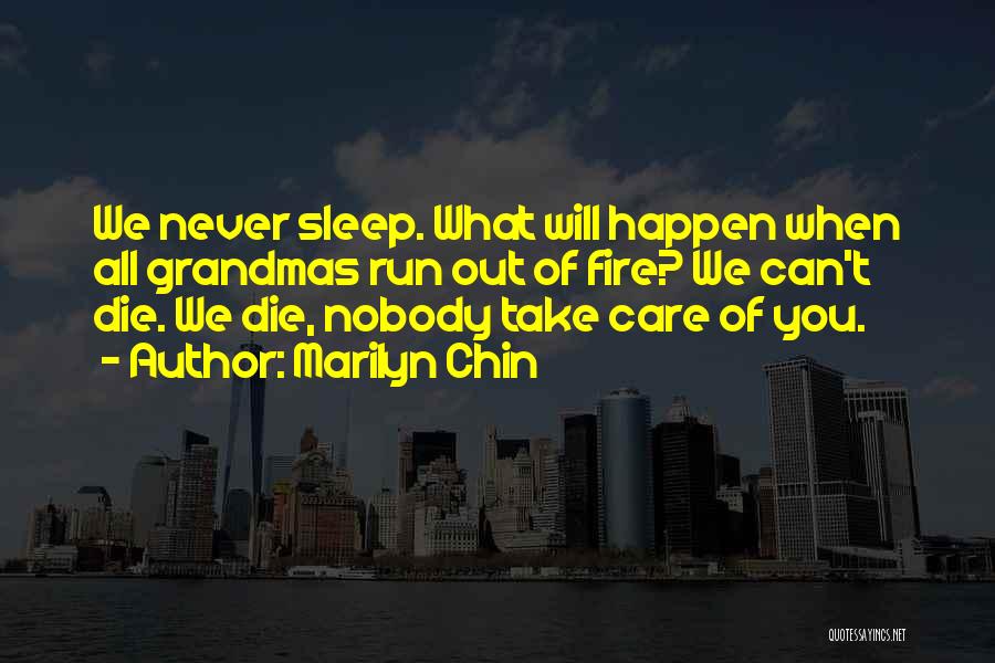 Marilyn Chin Quotes: We Never Sleep. What Will Happen When All Grandmas Run Out Of Fire? We Can't Die. We Die, Nobody Take