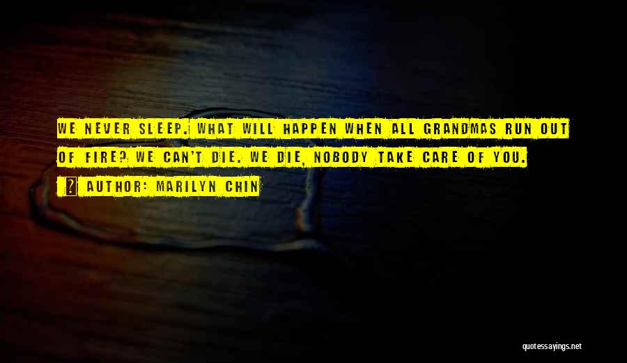 Marilyn Chin Quotes: We Never Sleep. What Will Happen When All Grandmas Run Out Of Fire? We Can't Die. We Die, Nobody Take