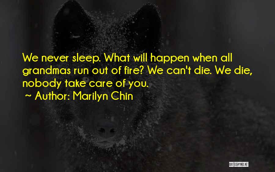 Marilyn Chin Quotes: We Never Sleep. What Will Happen When All Grandmas Run Out Of Fire? We Can't Die. We Die, Nobody Take