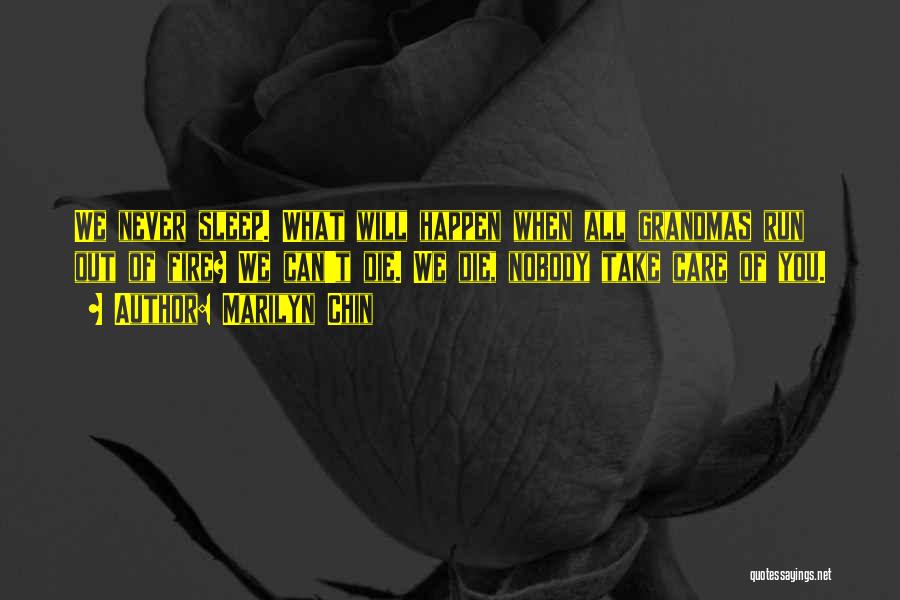 Marilyn Chin Quotes: We Never Sleep. What Will Happen When All Grandmas Run Out Of Fire? We Can't Die. We Die, Nobody Take