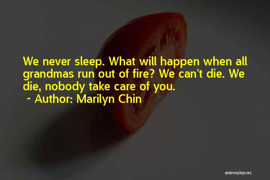 Marilyn Chin Quotes: We Never Sleep. What Will Happen When All Grandmas Run Out Of Fire? We Can't Die. We Die, Nobody Take