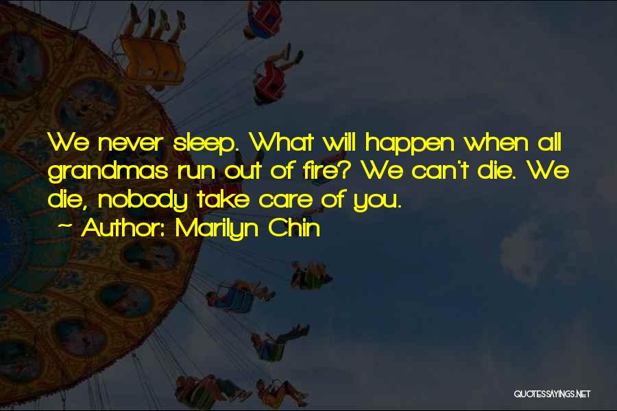 Marilyn Chin Quotes: We Never Sleep. What Will Happen When All Grandmas Run Out Of Fire? We Can't Die. We Die, Nobody Take