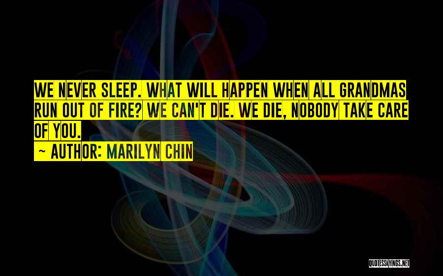 Marilyn Chin Quotes: We Never Sleep. What Will Happen When All Grandmas Run Out Of Fire? We Can't Die. We Die, Nobody Take