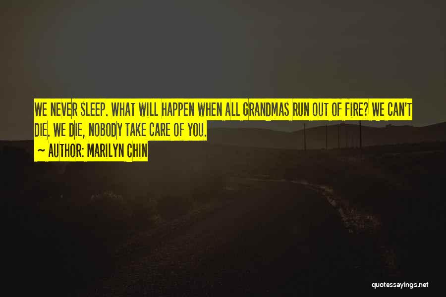 Marilyn Chin Quotes: We Never Sleep. What Will Happen When All Grandmas Run Out Of Fire? We Can't Die. We Die, Nobody Take