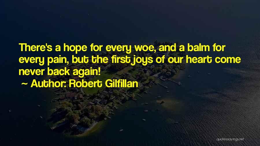 Robert Gilfillan Quotes: There's A Hope For Every Woe, And A Balm For Every Pain, But The First Joys Of Our Heart Come