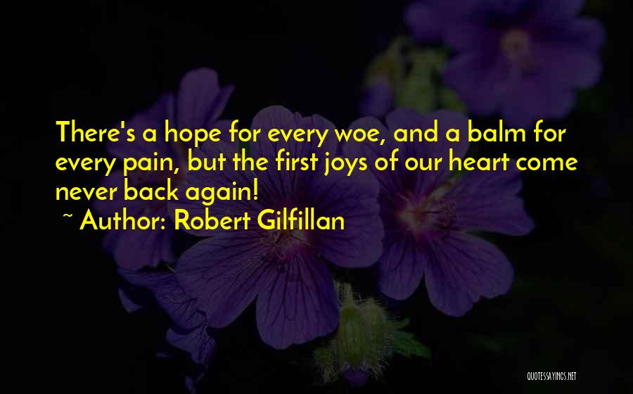 Robert Gilfillan Quotes: There's A Hope For Every Woe, And A Balm For Every Pain, But The First Joys Of Our Heart Come