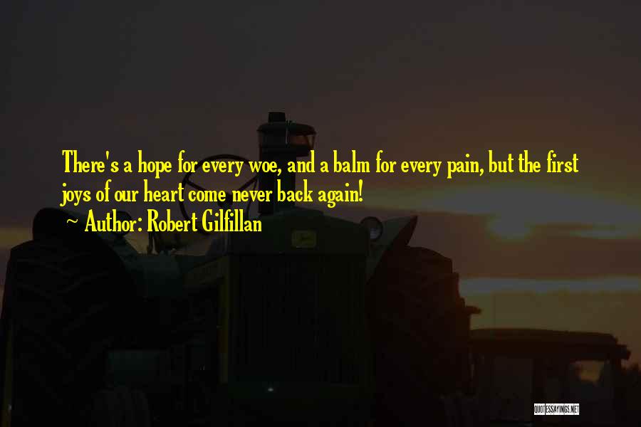 Robert Gilfillan Quotes: There's A Hope For Every Woe, And A Balm For Every Pain, But The First Joys Of Our Heart Come