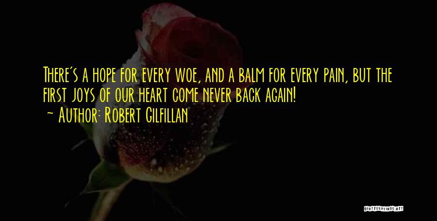 Robert Gilfillan Quotes: There's A Hope For Every Woe, And A Balm For Every Pain, But The First Joys Of Our Heart Come