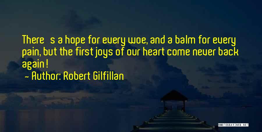 Robert Gilfillan Quotes: There's A Hope For Every Woe, And A Balm For Every Pain, But The First Joys Of Our Heart Come