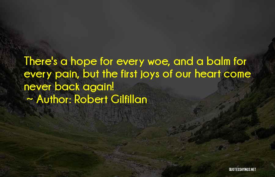 Robert Gilfillan Quotes: There's A Hope For Every Woe, And A Balm For Every Pain, But The First Joys Of Our Heart Come